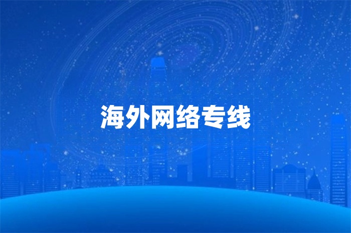 海外專(zhuān)線網(wǎng)絡(luò)服務(wù)商哪家好