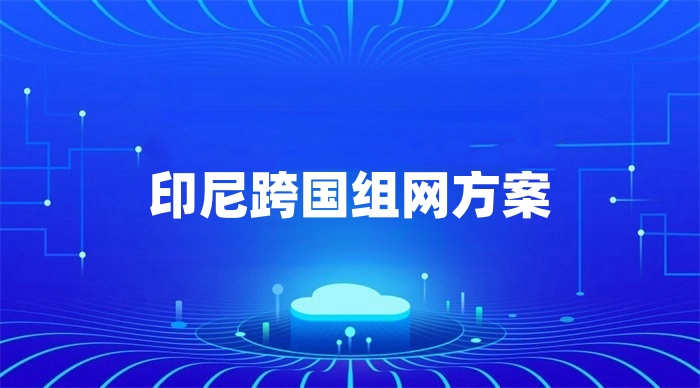 印尼分公司連回國(guó)內(nèi)網(wǎng)絡(luò)的解決方案
