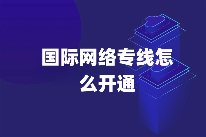 國際網(wǎng)絡(luò)專線怎么開通