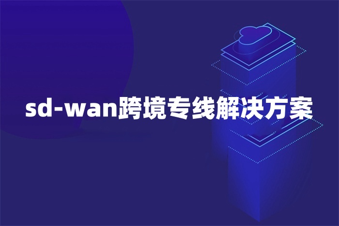 sd-wan跨境專線解決方案
