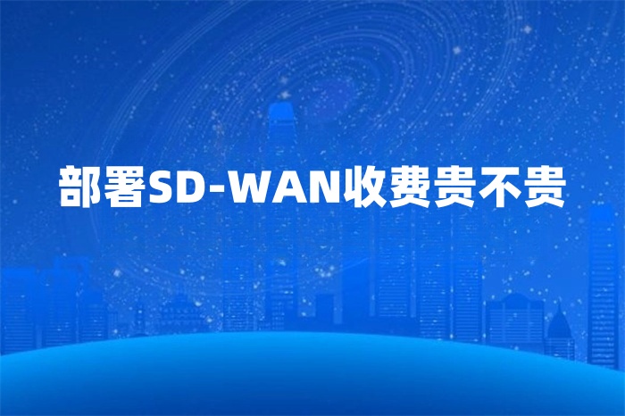 部署SD-WAN收費(fèi)貴不貴