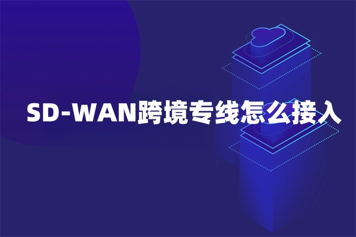 SD-WAN跨境專線怎么接入