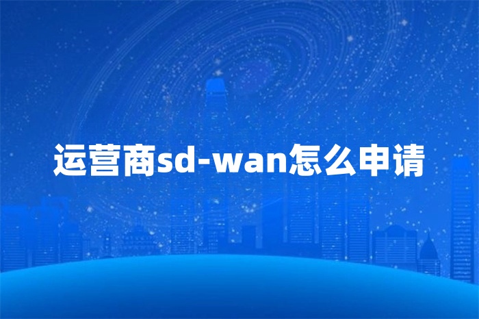 運營商sd-wan怎么申請