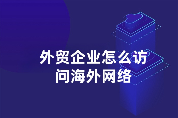 外貿企業怎么訪問海外網絡