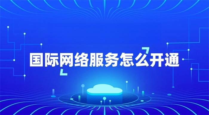 國際網絡服務怎么開通 國際網絡服務怎么開通