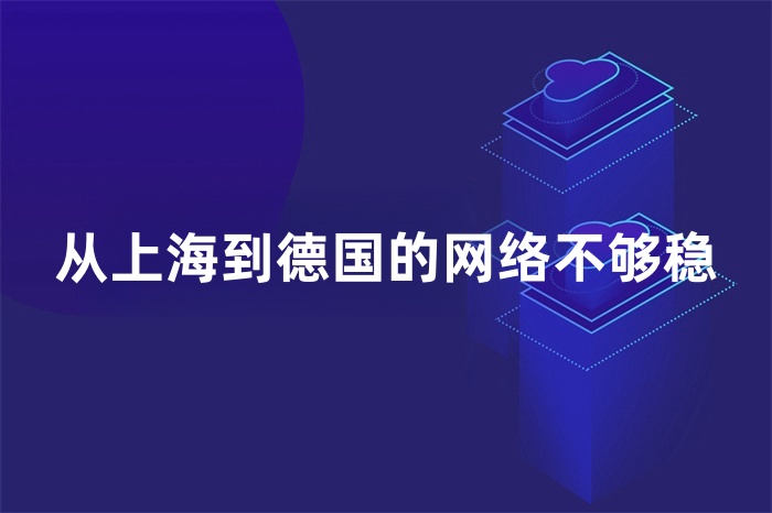 從上海到德國的網(wǎng)絡不夠穩(wěn)