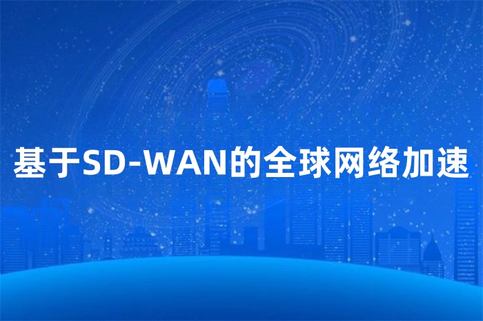 基于SD-WAN的全球網絡加速