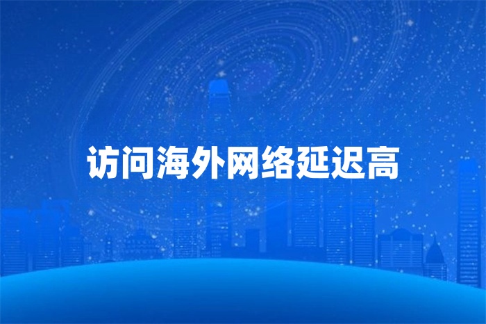 訪問海外網(wǎng)絡(luò)延遲高