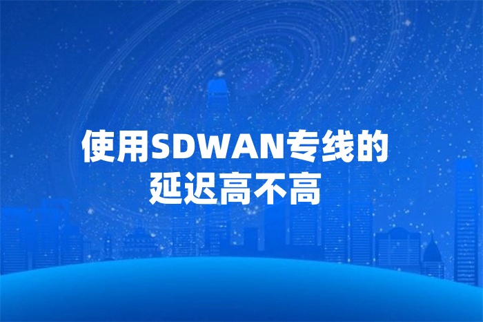 使用SDWAN專線的延遲高不高