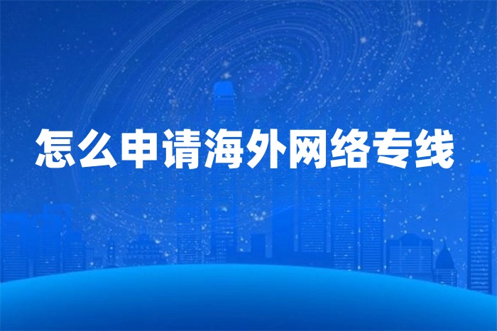 怎么申請海外網(wǎng)絡(luò)專線