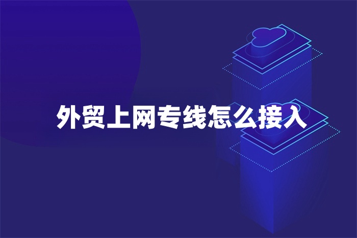 外貿(mào)上網(wǎng)專線怎么接入